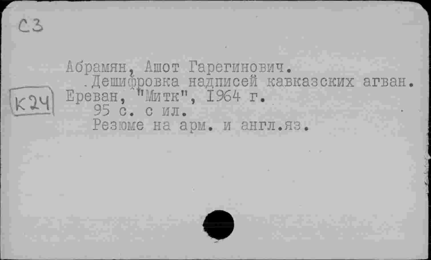 ﻿Абрамян. Ашот Гарегинович.
.Дешифровка надписей кавказских агван.
Ереван, "Митк”, 1964 г.
95 с. с ил.
Резюме на арм. и англ.яз.